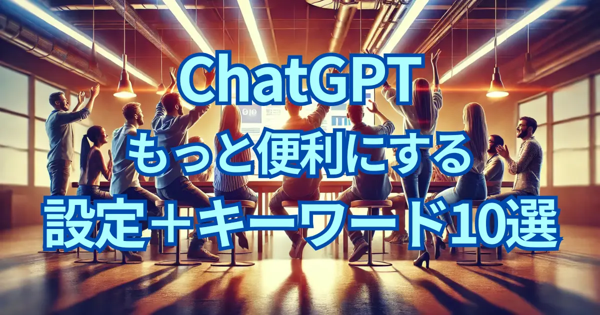 ChatGPTをもっと便利に活用するためのワード＋設定×10選！